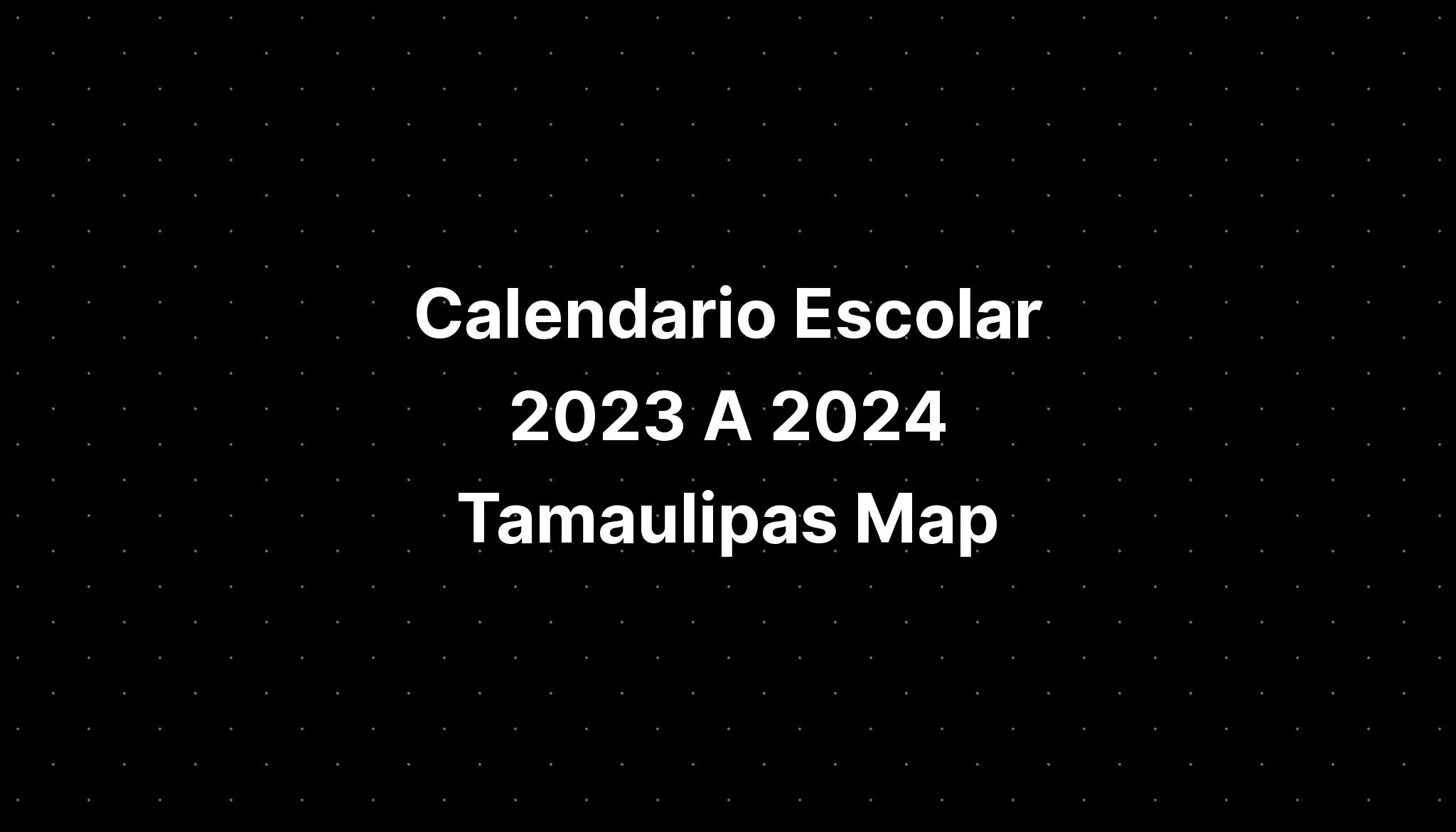 Calendario Escolar 2023 A 2024 Tamaulipas Map IMAGESEE